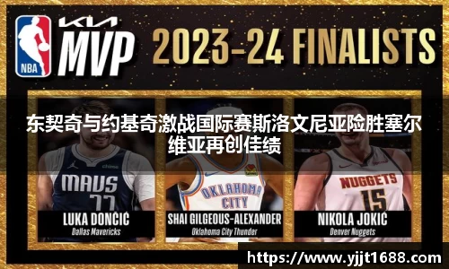 东契奇与约基奇激战国际赛斯洛文尼亚险胜塞尔维亚再创佳绩