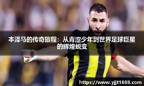 本泽马的传奇旅程：从青涩少年到世界足球巨星的辉煌蜕变