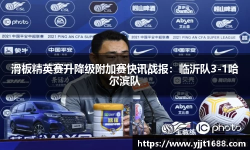 滑板精英赛升降级附加赛快讯战报：临沂队3-1哈尔滨队