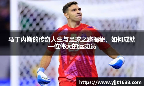 马丁内斯的传奇人生与足球之路揭秘，如何成就一位伟大的运动员