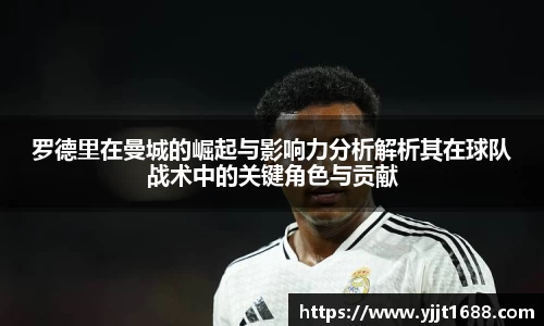 罗德里在曼城的崛起与影响力分析解析其在球队战术中的关键角色与贡献