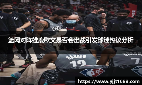 篮网对阵雄鹿欧文是否会出战引发球迷热议分析