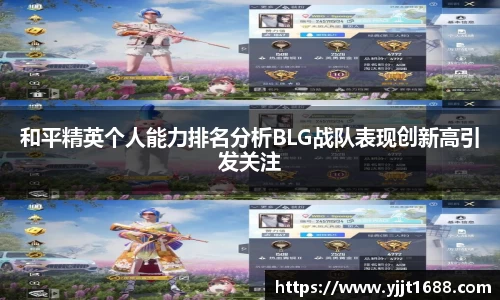 和平精英个人能力排名分析BLG战队表现创新高引发关注