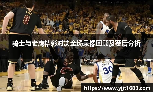骑士与老鹰精彩对决全场录像回顾及赛后分析